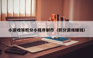 巨野小游戏领积分小程序制作（积分游戏赚钱）