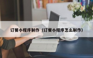 巨野订餐小程序制作（订餐小程序怎么制作）