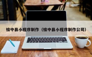 巨野榆中县小程序制作（榆中县小程序制作公司）