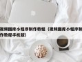 巨野视频图库小程序制作教程（视频图库小程序制作教程手机版）