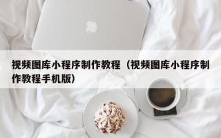 巨野视频图库小程序制作教程（视频图库小程序制作教程手机版）