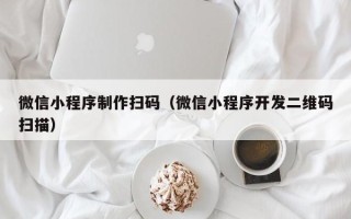 巨野微信小程序制作扫码（微信小程序开发二维码扫描）