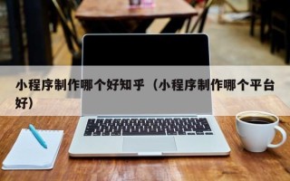 巨野小程序制作哪个好知乎（小程序制作哪个平台好）